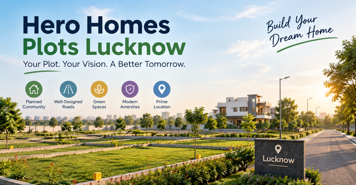 Hero Homes Plots Lucknow: How Can You Build Your Dream Home?